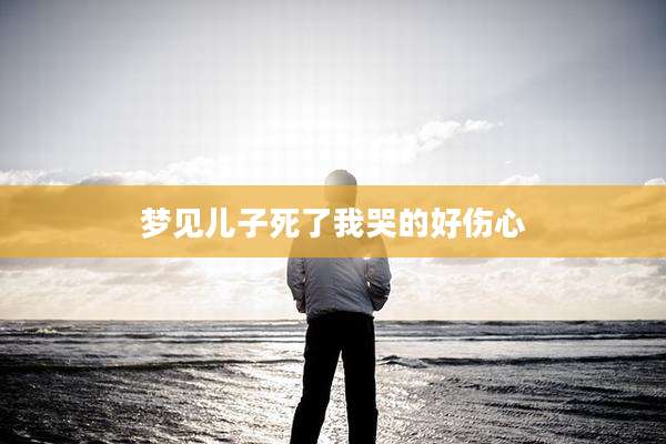 梦见儿子死了我哭的好伤心