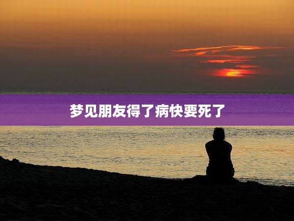 梦见朋友得了病快要死了