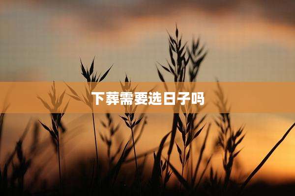 下葬需要选日子吗