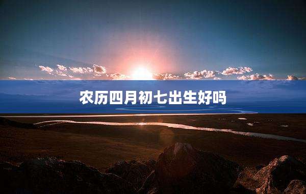 农历四月初七出生好吗