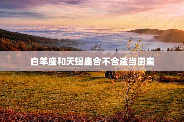 白羊座和天蝎座合不合适当闺蜜