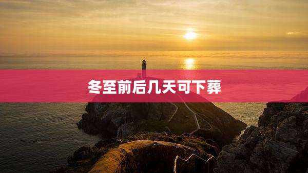 冬至前后几天可下葬