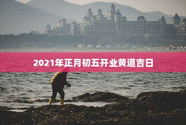 2021年正月初五开业黄道吉日
