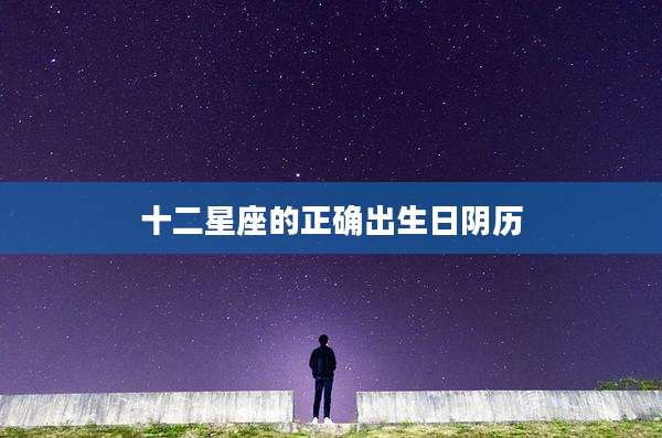 十二星座的正确出生日阴历