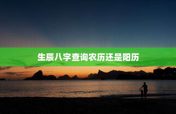 生辰八字查询农历还是阳历