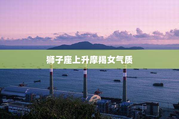狮子座上升摩羯女气质