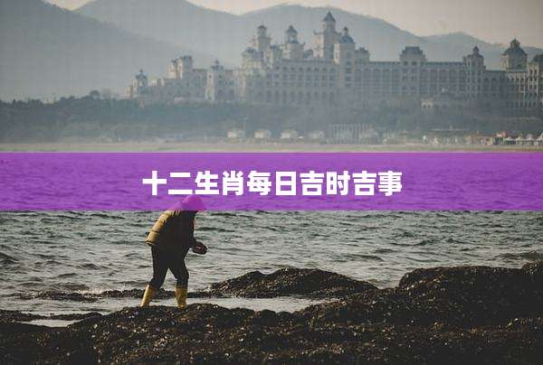 十二生肖每日吉时吉事