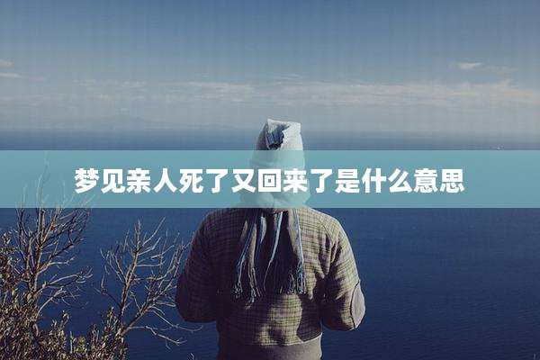 梦见亲人死了又回来了是什么意思