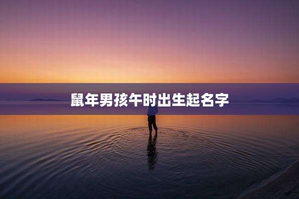 鼠年男孩午时出生起名字