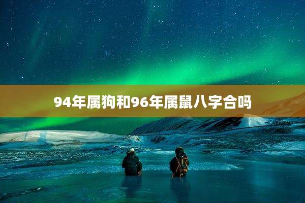 94年属狗和96年属鼠八字合吗