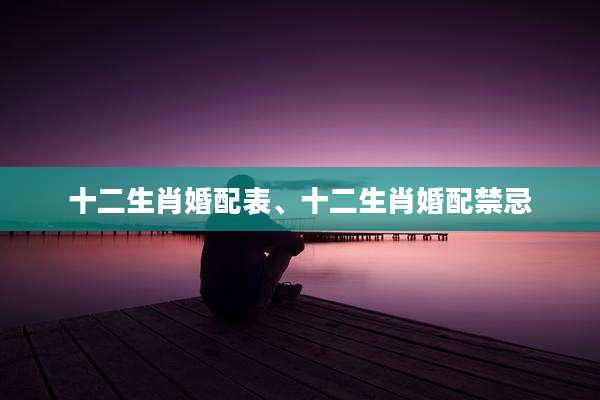 十二生肖婚配表、十二生肖婚配禁忌