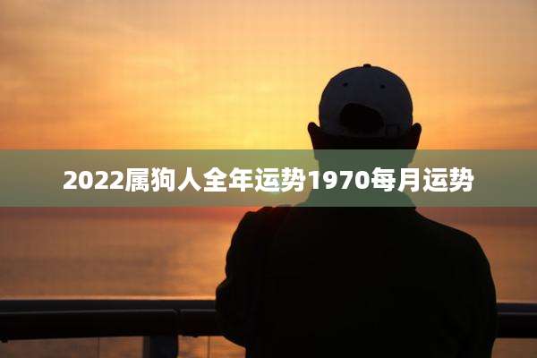 2022属狗人全年运势1970每月运势