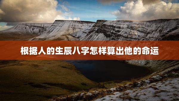 根据人的生辰八字怎样算出他的命运