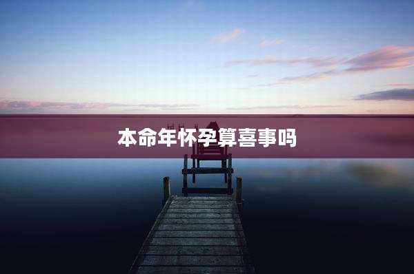 本命年怀孕算喜事吗
