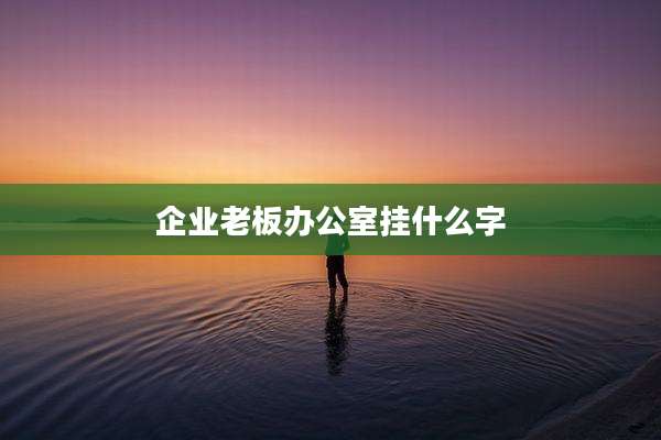 企业老板办公室挂什么字