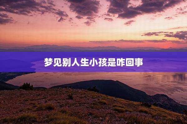 梦见别人生小孩是咋回事
