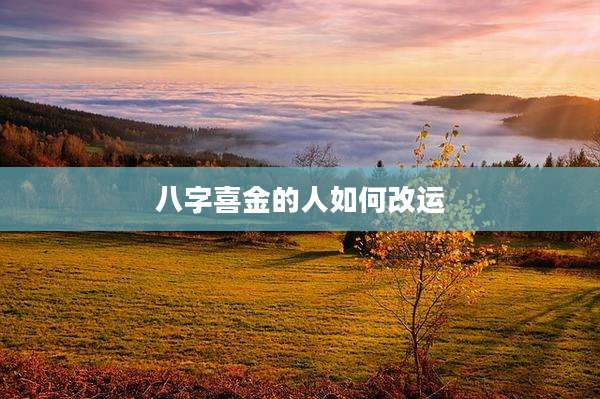 八字喜金的人如何改运