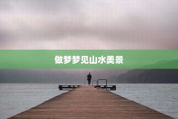 做梦梦见山水美景