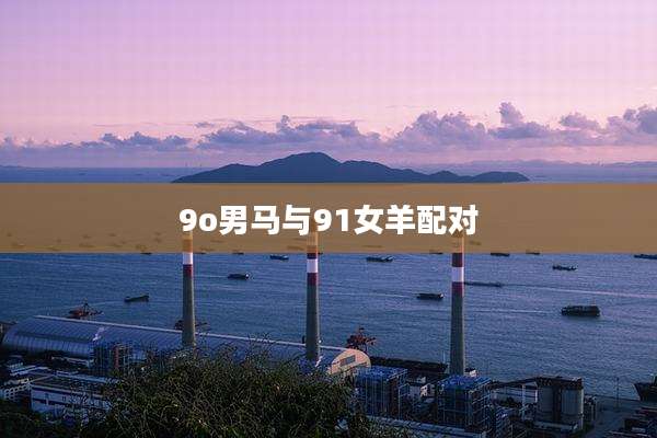 9o男马与91女羊配对