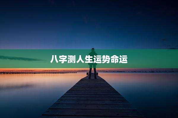 八字测人生运势命运