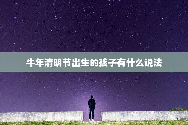 牛年清明节出生的孩子有什么说法