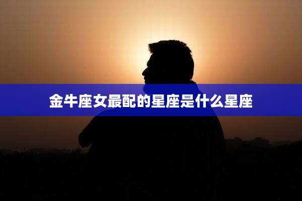 金牛座女最配的星座是什么星座