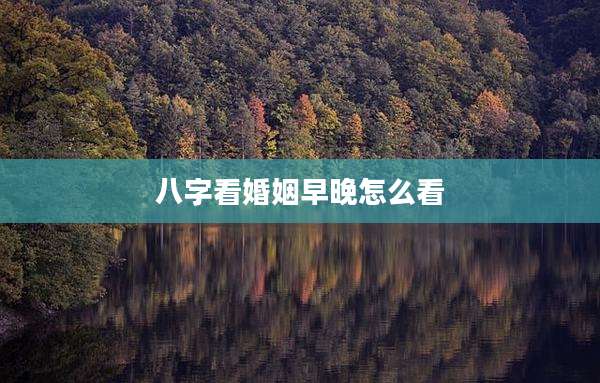 八字看婚姻早晚怎么看