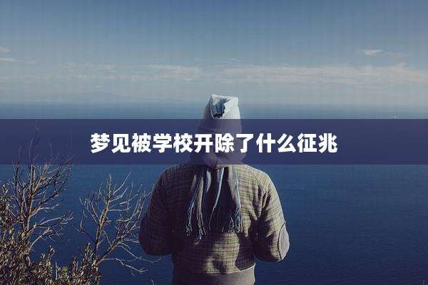 梦见被学校开除了什么征兆