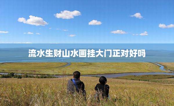 流水生财山水画挂大门正对好吗