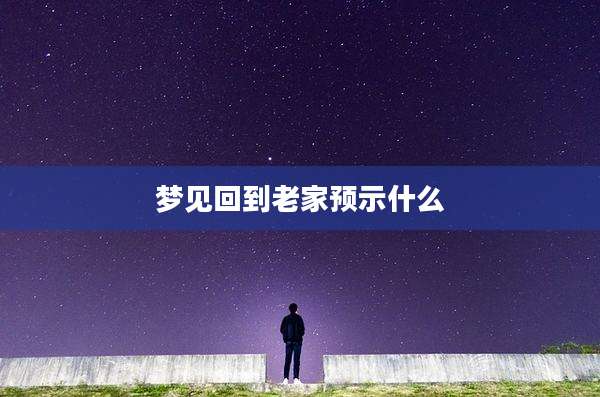 梦见回到老家预示什么