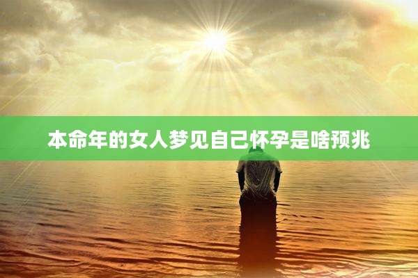 本命年的女人梦见自己怀孕是啥预兆