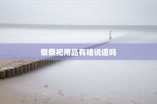 做祭祀用品有啥说道吗