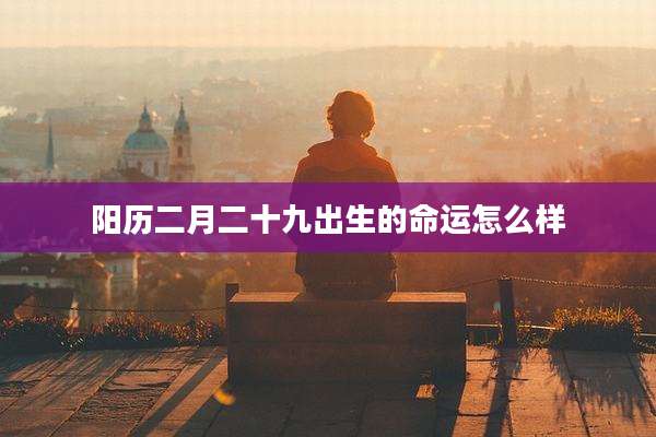 阳历二月二十九出生的命运怎么样