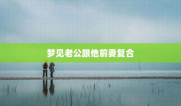 梦见老公跟他前妻复合