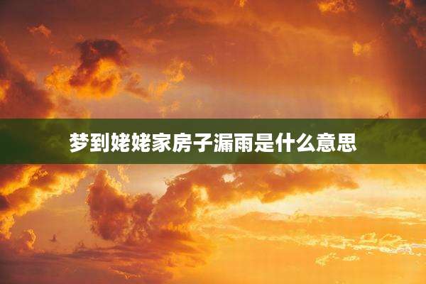 梦到姥姥家房子漏雨是什么意思