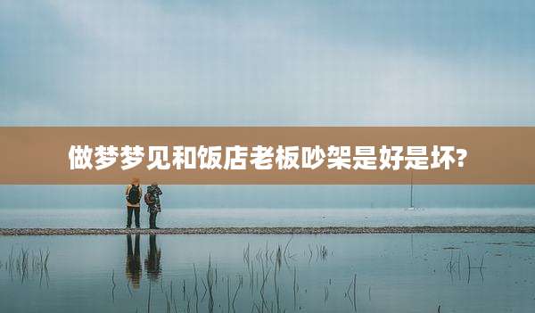 做梦梦见和饭店老板吵架是好是坏?