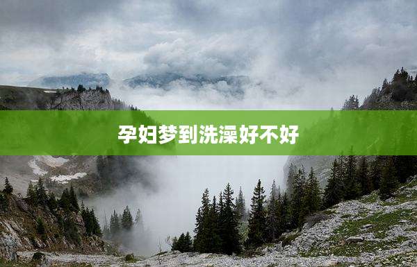 孕妇梦到洗澡好不好