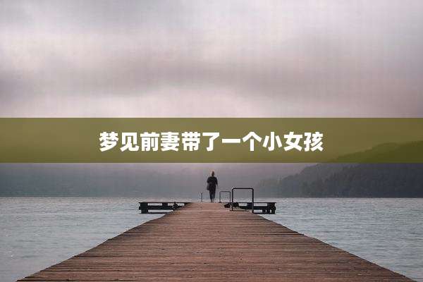 梦见前妻带了一个小女孩