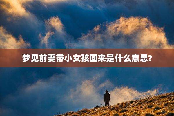 梦见前妻带小女孩回来是什么意思?