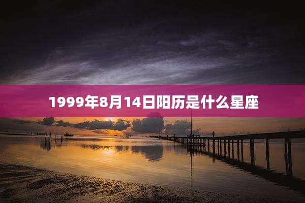 1999年8月14日阳历是什么星座