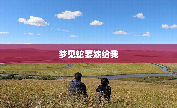 梦见蛇要嫁给我