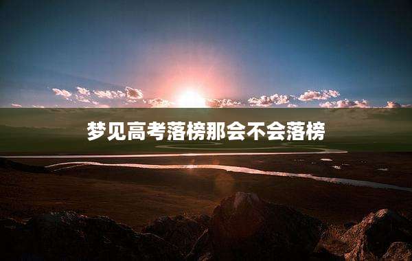 梦见高考落榜那会不会落榜