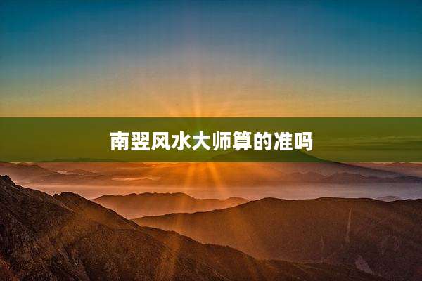 南翌风水大师算的准吗