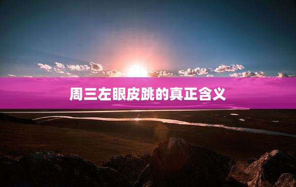 周三左眼皮跳的真正含义