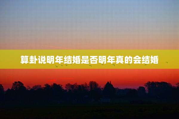 算卦说明年结婚是否明年真的会结婚