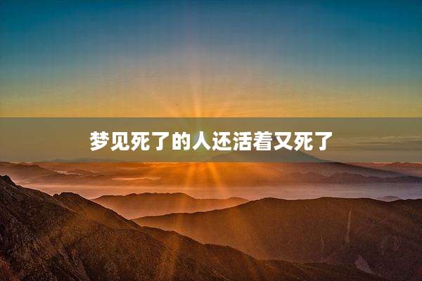 梦见死了的人还活着又死了