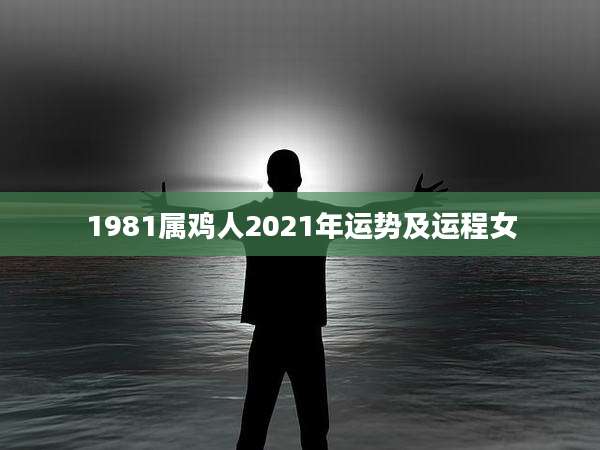 1981属鸡人2021年运势及运程女