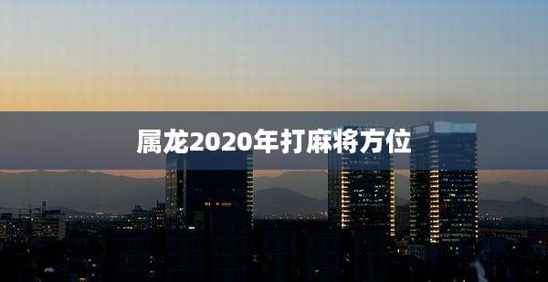 属龙2020年打麻将方位