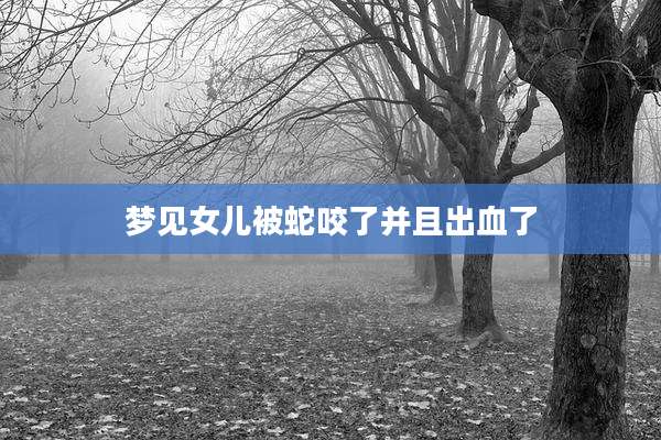 梦见女儿被蛇咬了并且出血了
