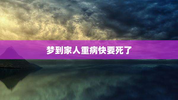 梦到家人重病快要死了
